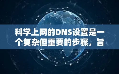 科学上网的DNS设置是一个复杂但重要的步骤，旨在优化网站访问体验，减少域名冲突和性能问题。以下是一步步的指南