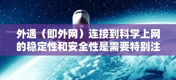 外遇（即外网）连接到科学上网的稳定性和安全性是需要特别注意的。以下是一些常见的问题和解决方法