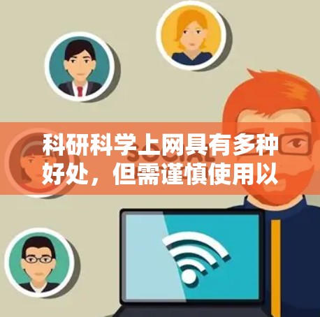 科研科学上网具有多种好处，但需谨慎使用以确保健康和安全。以下是一些关键好处和注意事项