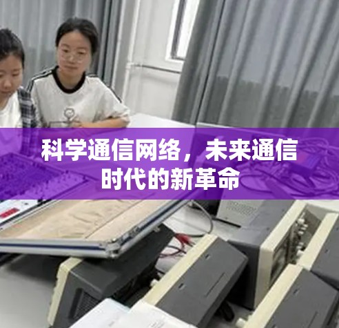 科学通信网络，未来通信时代的新革命