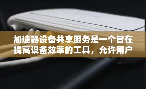 加速器设备共享服务是一个旨在提高设备效率的工具，允许用户在特定设备上运行应用程序，减少设备间的数据传输次数，从而节省时间和资源。以下是对该服务的详细分析