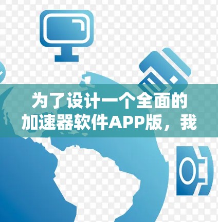 为了设计一个全面的加速器软件APP版,我们需要考虑以下几个关键步骤 为了设计一个全面的加速器软件APP版,我们需要考虑以下几个关键步骤