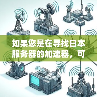 如果您是在寻找日本服务器的加速器，可以考虑使用 DeepSeek 或 DeepSeek Pro 这些日本知名的加速器。它们专为日语学习提供优化服务，支持日语输入和快速加载网页内容