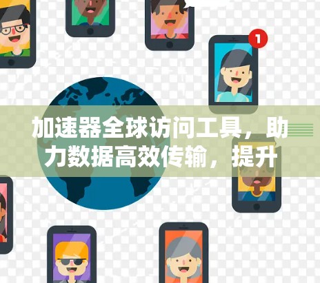 加速器全球访问工具，助力数据高效传输，提升企业数字化水平