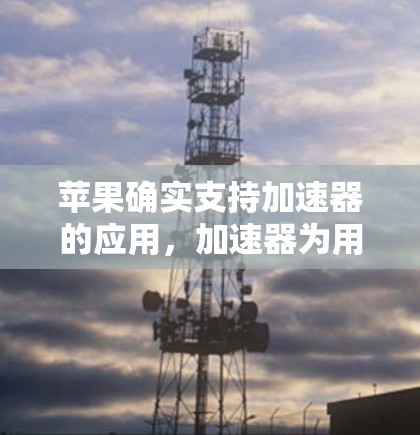苹果确实支持加速器的应用,加速器为用户提供了便捷的网络加速功能,帮助用户更快地完成下载和使用应用,尤其在互联网速度不好的情况下。以下是关于苹果加速器的支持情况的详细信息 苹果确实支持加速器的应用,加速器为用户提供了便捷的网络加速功能,帮助用户更快地完成下载和使用应用,尤其在互联网速度不好的情况下。以下是关于苹果加速器的支持情况的详细信息
