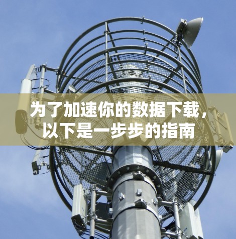 为了加速你的数据下载,以下是一步步的指南 为了加速你的数据下载,以下是一步步的指南