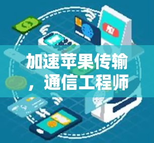 加速苹果传输,通信工程师的优化之选 加速苹果传输,通信工程师的优化之选