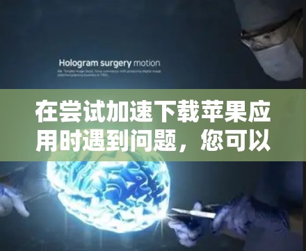 在尝试加速下载苹果应用时遇到问题,您可以按照以下步骤进行 在尝试加速下载苹果应用时遇到问题,您可以按照以下步骤进行
