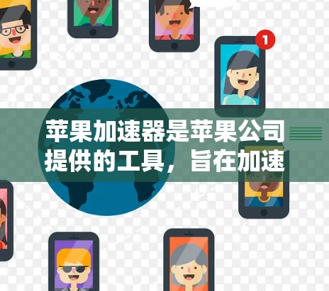 苹果加速器是苹果公司提供的工具,旨在加速手机的下载和使用,包括照片、视频、文件同步和搜索功能。以下是关于苹果加速器的详细信息 苹果加速器是苹果公司提供的工具,旨在加速手机的下载和使用,包括照片、视频、文件同步和搜索功能。以下是关于苹果加速器的详细信息