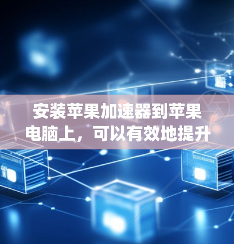 安装苹果加速器到苹果电脑上,可以有效地提升系统性能和用户体验。以下是一步-by-step的指南 安装苹果加速器到苹果电脑上,可以有效地提升系统性能和用户体验。以下是一步-by-step的指南