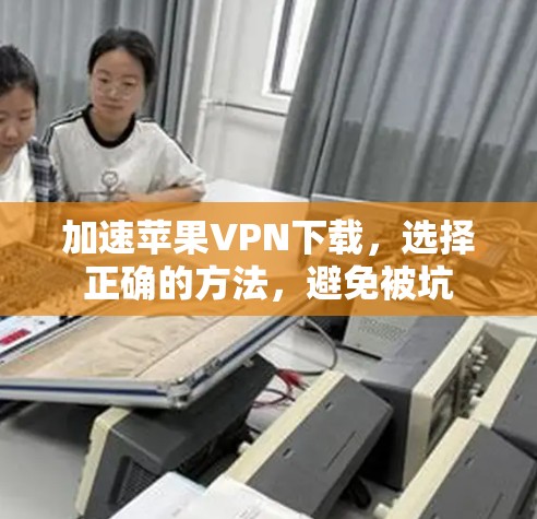 加速苹果VPN下载,选择正确的方法,避免被坑 加速苹果VPN下载,选择正确的方法,避免被坑