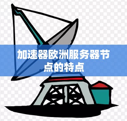加速器欧洲服务器节点的特点 加速器欧洲服务器节点的特点