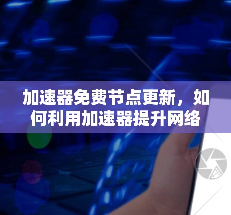 加速器免费节点更新，如何利用加速器提升网络性能