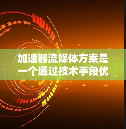 加速器流媒体方案是一个通过技术手段优化流媒体观看体验的系统设计，主要包括以下几个关键部分