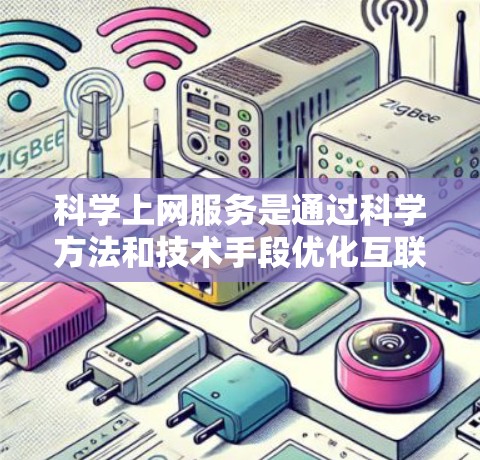 科学上网服务是通过科学方法和技术手段优化互联网连接的速度和性能，主要包括以下几种