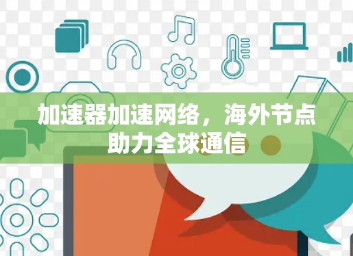 加速器加速网络,海外节点助力全球通信 加速器加速网络,海外节点助力全球通信