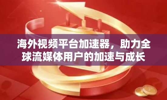 海外视频平台加速器，助力全球流媒体用户的加速与成长