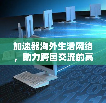 加速器海外生活网络，助力跨国交流的高效网络