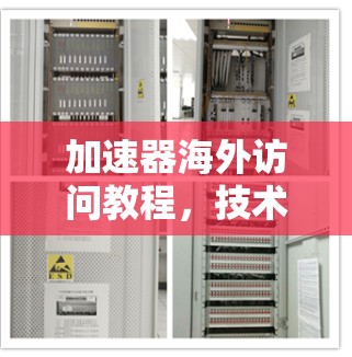 加速器海外访问教程,技术解析与实践指南 加速器海外访问教程,技术解析与实践指南