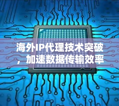海外IP代理技术突破，加速数据传输效率