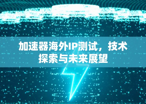加速器海外IP测试，技术探索与未来展望
