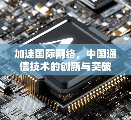 加速国际网络，中国通信技术的创新与突破