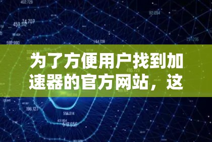 为了方便用户找到加速器的官方网站，这里是一些可靠的大牌加速器的网址