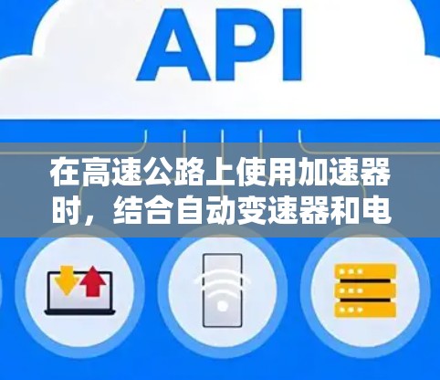 在高速公路上使用加速器时，结合自动变速器和电动加速器可以实现高速低延迟的效果。以下是详细的解释