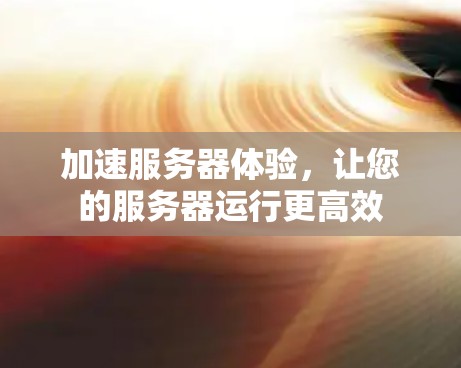 加速服务器体验，让您的服务器运行更高效
