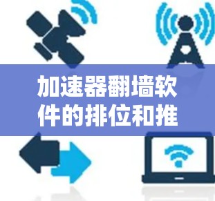 加速器翻墙软件的排位和推荐需要综合考虑多个因素，包括软件的合法性、安全性和适用性。以下是一些推荐的步骤和软件，帮助您快速找到适合的翻墙工具