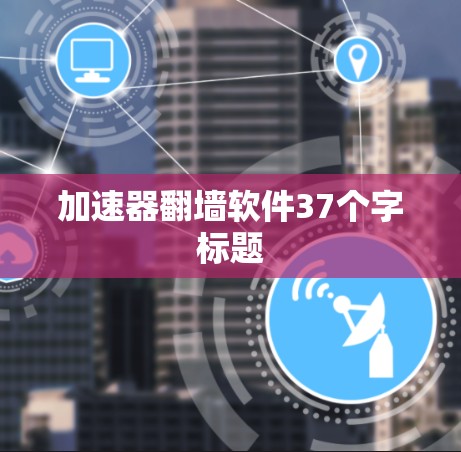 加速器翻墙软件37个字标题