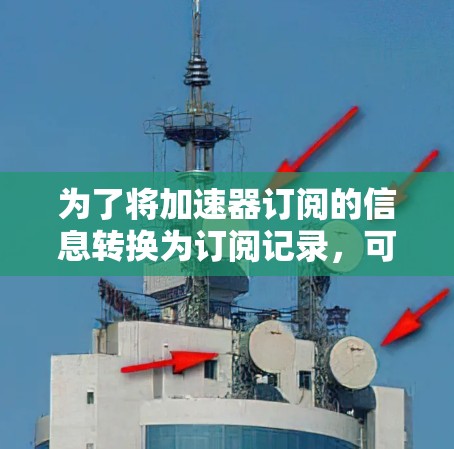 为了将加速器订阅的信息转换为订阅记录，可以按照以下步骤进行
