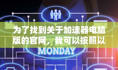 为了找到关于加速器电脑版的官网，我可以按照以下步骤进行
