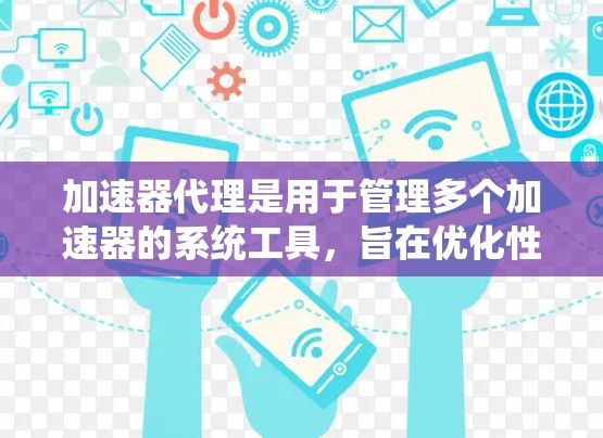 加速器代理是用于管理多个加速器的系统工具,旨在优化性能、协调加速器并处理复杂配置。以下是对加速器代理的详细总结 加速器代理是用于管理多个加速器的系统工具,旨在优化性能、协调加速器并处理复杂配置。以下是对加速器代理的详细总结