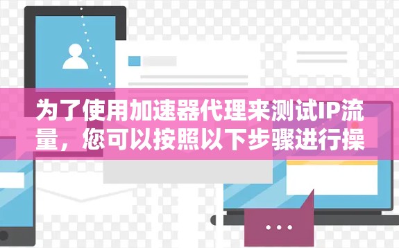 为了使用加速器代理来测试IP流量，您可以按照以下步骤进行操作