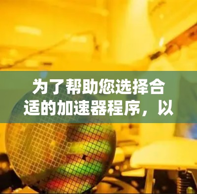 为了帮助您选择合适的加速器程序,以下是一些系统性的步骤和建议 为了帮助您选择合适的加速器程序,以下是一些系统性的步骤和建议