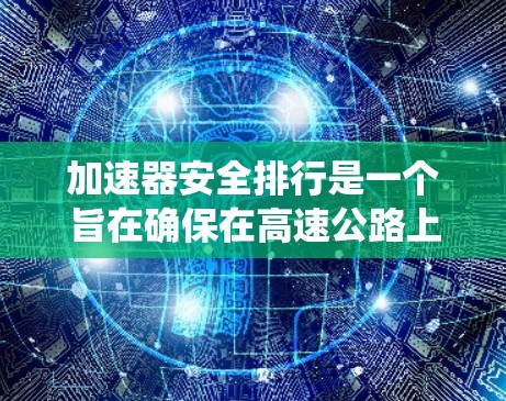 加速器安全排行是一个旨在确保在高速公路上车辆安全的系统。它通过实时监测和数据分析，结合安全气囊、seatbelts等安全设备，快速识别和应对潜在的安全问题。以下是该系统的详细分析