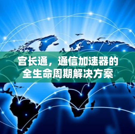 宫长通，通信加速器的全生命周期解决方案