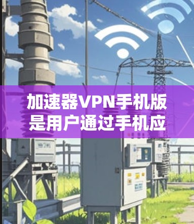 加速器VPN手机版是用户通过手机应用连接到外部网络的一种快速VPN方式。以下是关于加速器VPN手机版的详细信息