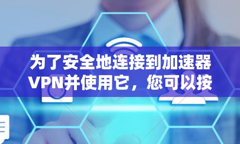 为了安全地连接到加速器VPN并使用它，您可以按照以下步骤操作