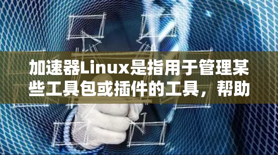加速器Linux是指用于管理某些工具包或插件的工具,帮助用户轻松访问和配置它们。以下是对加速器Linux的详细介绍 加速器Linux是指用于管理某些工具包或插件的工具,帮助用户轻松访问和配置它们。以下是对加速器Linux的详细介绍