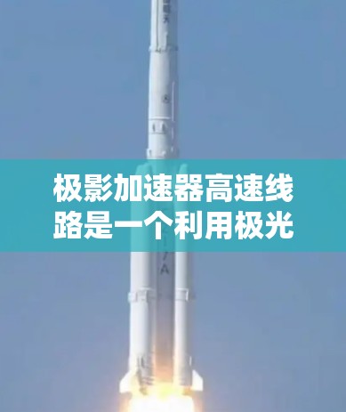 极影加速器高速线路是一个利用极光高折射率的科学装置,旨在通过极短的时间内将列车内的高速运动转化为外层空间中的高速运动,从而加速列车。以下是该加速器的核心信息和分析 极影加速器高速线路是一个利用极光高折射率的科学装置,旨在通过极短的时间内将列车内的高速运动转化为外层空间中的高速运动,从而加速列车。以下是该加速器的核心信息和分析