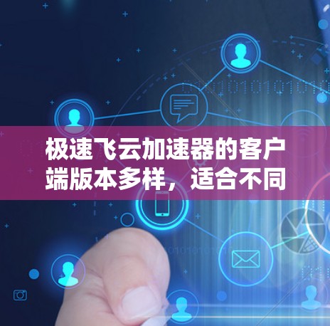 极速飞云加速器的客户端版本多样,适合不同的需求和预算。以下是详细的指南 极速飞云加速器的客户端版本多样,适合不同的需求和预算。以下是详细的指南