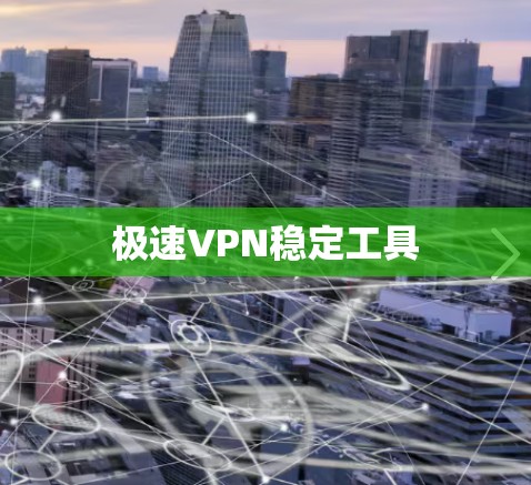极速VPN稳定工具 极速VPN稳定工具