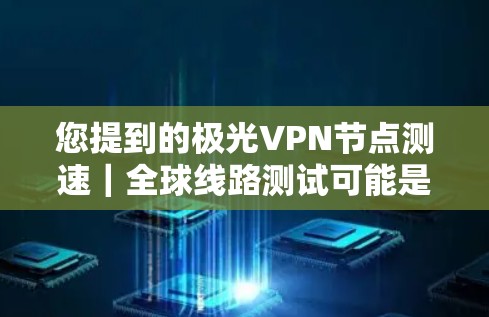 您提到的极光VPN节点测速｜全球线路测试可能是指极光VPN在不同地区的测试连接情况和带宽测试结果。由于我无法实时获取最新的 VPN 网站数据，但我可以为您提供一些常见的 VPN 测试工具和相关信息