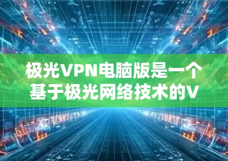 极光VPN电脑版是一个基于极光网络技术的VPN解决方案,适合在电脑上运行的用户使用。以下是一些使用极光VPN电脑版的指南,帮助您顺利接入网络,享受VPN的好处 极光VPN电脑版是一个基于极光网络技术的VPN解决方案,适合在电脑上运行的用户使用。以下是一些使用极光VPN电脑版的指南,帮助您顺利接入网络,享受VPN的好处