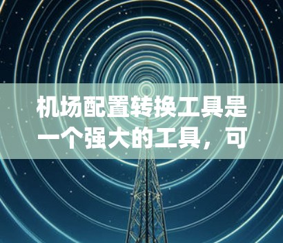 机场配置转换工具是一个强大的工具，可以帮助用户将 airport configuration 从一个系统转换到另一个系统。以下是一个详细的步骤指南，帮助您使用这个工具