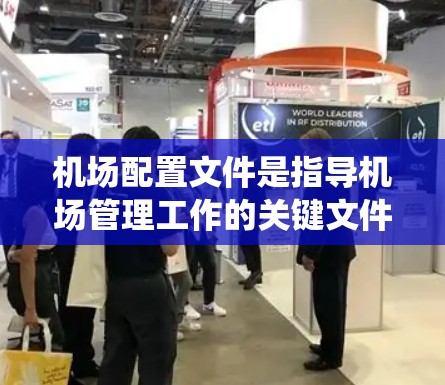 机场配置文件是指导机场管理工作的关键文件，其内容包括管理规则、设备配置、人员培训、日志管理、维护工作等多个部分。以下是一个系统化的构建步骤