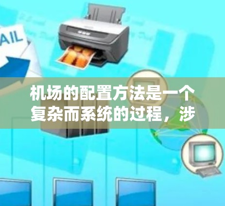 机场的配置方法是一个复杂而系统的过程，涉及多个方面，从基础设施到运营和安全，每个环节都需要仔细考虑。以下是对机场配置方法的详细总结