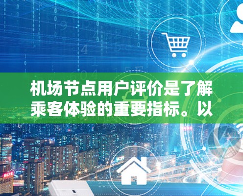 机场节点用户评价是了解乘客体验的重要指标。以下是一些常见的评价内容，涵盖了用户常用的反馈点
